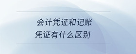 會(huì)計(jì)憑證和記賬憑證有什么區(qū)別