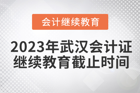 2023年武漢市會(huì)計(jì)證繼續(xù)教育截止時(shí)間