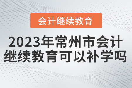 2023年常州市繼續(xù)教育可以補學嗎？