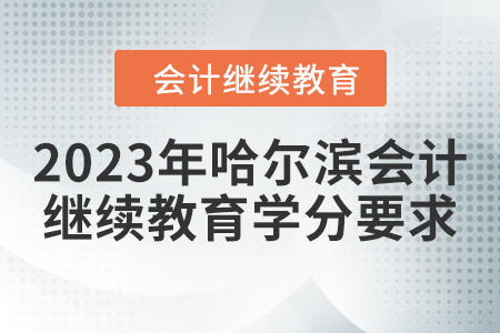 2023年哈爾濱會計人員繼續(xù)教育學分要求
