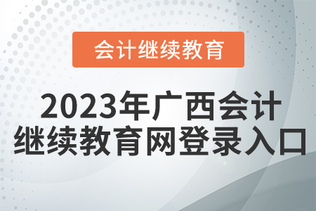 2023年廣西會(huì)計(jì)繼續(xù)教育網(wǎng)登錄入口