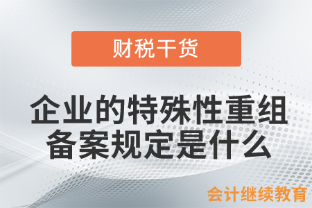 企業(yè)發(fā)生特殊性重組并選擇特殊性稅務(wù)處理的，有關(guān)備案規(guī)定是什么？