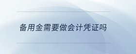 備用金需要做會計(jì)憑證嗎
