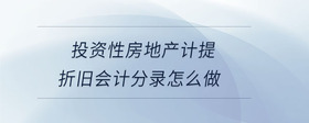 投資性房地產(chǎn)計(jì)提折舊會(huì)計(jì)分錄怎么做