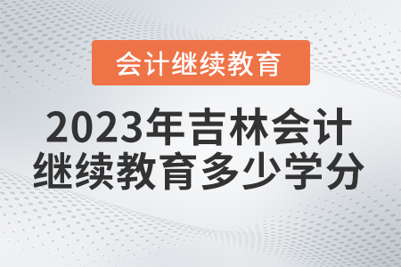 2023年吉林省會計東奧繼續(xù)教育多少學分合格？