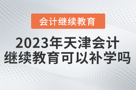 2023年天津東奧會(huì)計(jì)繼續(xù)教育可以補(bǔ)學(xué)嗎？