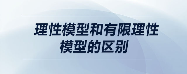 理性模型和有限理性模型的區(qū)別