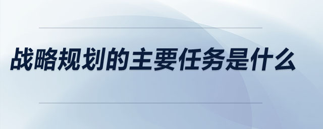 戰(zhàn)略規(guī)劃的主要任務(wù)是什么