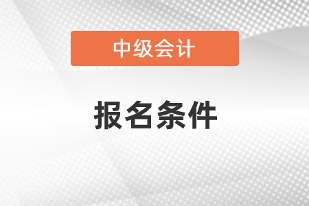 2023年中級會計考試報名條件具體是什么?