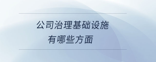 公司治理基礎(chǔ)設施有哪些方面
