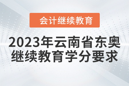 2023年云南省東奧會計繼續(xù)教育學分要求