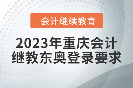 2023年重慶會(huì)計(jì)繼續(xù)教育東奧登錄要求