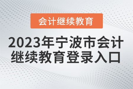 2023年寧波市會計繼續(xù)教育網(wǎng)登錄入口在哪里？