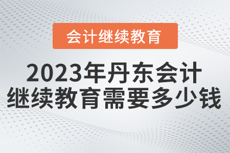 2023年丹東東奧會計繼續(xù)教育需要繳納多少錢？