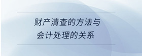 財(cái)產(chǎn)清查的方法與會(huì)計(jì)處理的關(guān)系