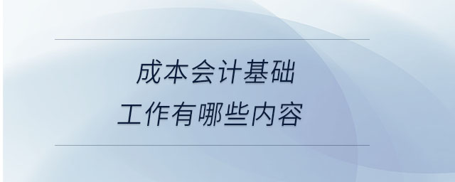 成本會計(jì)基礎(chǔ)工作有哪些內(nèi)容