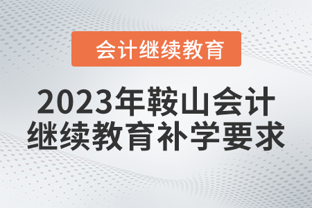2023年鞍山會計繼續(xù)教育補學(xué)要求