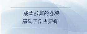 成本核算的各項(xiàng)基礎(chǔ)工作主要有