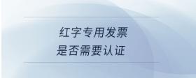 紅字專用發(fā)票是否需要認(rèn)證