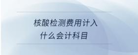 核酸檢測費(fèi)用計(jì)入什么會(huì)計(jì)科目