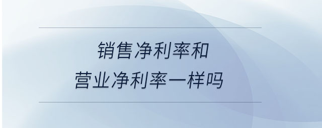 銷(xiāo)售凈利率和營(yíng)業(yè)凈利率一樣嗎