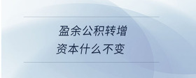 盈余公積轉(zhuǎn)增資本什么不變