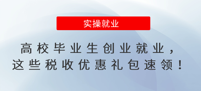 高校畢業(yè)生創(chuàng)業(yè)就業(yè)，這些稅收優(yōu)惠禮包速領(lǐng)！