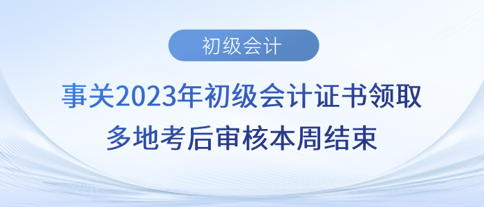 事關(guān)2023年初級會計證書領(lǐng)取！多地考后審核本周結(jié)束！