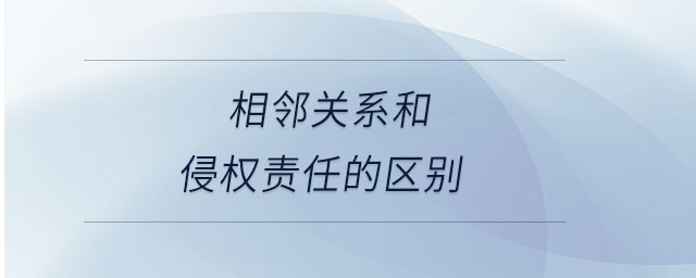 相鄰關(guān)系和侵權(quán)責(zé)任的區(qū)別