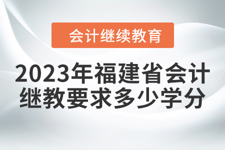 2023年福建省會計繼續(xù)教育要求多少學(xué)分？