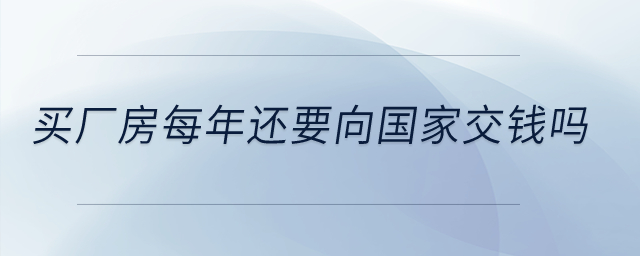 買廠房每年還要向國家交錢嗎？