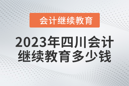 2023年四川會(huì)計(jì)人員繼續(xù)教育多少錢？