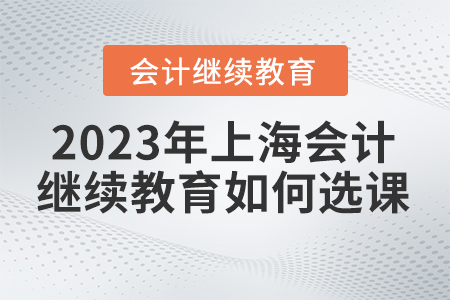 2023年上海會(huì)計(jì)繼續(xù)教育如何選課？