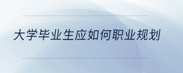 大學畢業(yè)生應如何職業(yè)規(guī)劃？