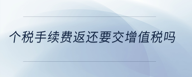 個稅手續(xù)費(fèi)返還要交增值稅嗎?
