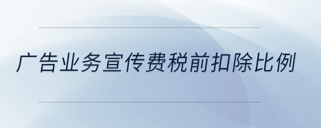 廣告業(yè)務(wù)宣傳費(fèi)稅前扣除比例？