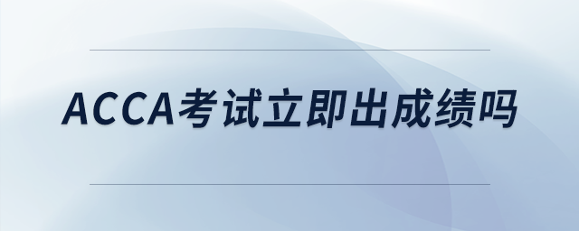 acca考試立即出成績(jī)嗎