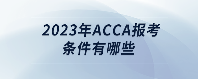 2023年acca報(bào)考條件有哪些