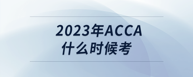 2023年acca什么時(shí)候考