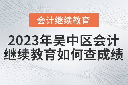 2023年吳中區(qū)會計繼續(xù)教育如何查成績？