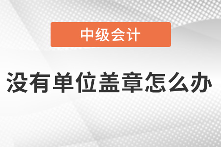 中級(jí)會(huì)計(jì)報(bào)名沒(méi)有單位蓋章怎么辦？