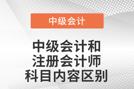 中級(jí)會(huì)計(jì)和注冊(cè)會(huì)計(jì)師會(huì)計(jì)科目內(nèi)容區(qū)別？