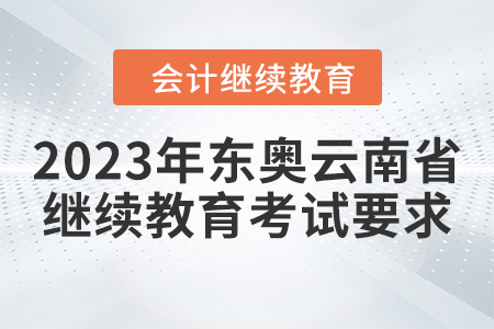 2023年東奧云南省會計人員繼續(xù)教育考試要求