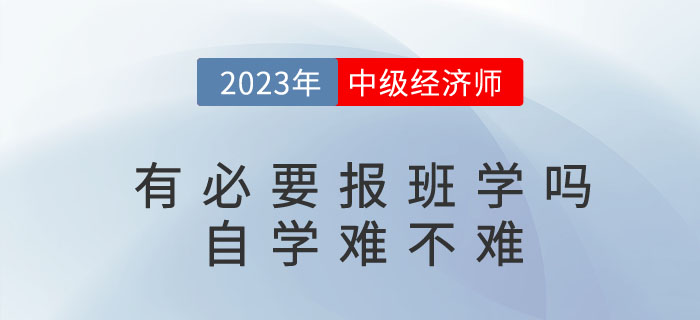 2023年考中級經(jīng)濟師有必要報班學嗎？自學難不難？