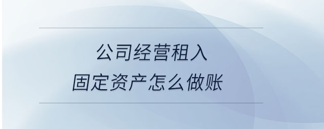 公司經(jīng)營(yíng)租入固定資產(chǎn)怎么做賬