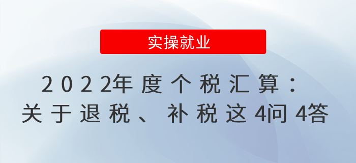 2022年度個稅匯算：關(guān)于退稅、補(bǔ)稅這4問4答，必學(xué)必知！