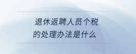 退休返聘人員個稅的處理辦法是什么