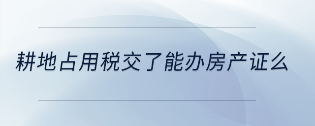 耕地占用稅交了能辦房產(chǎn)證么？