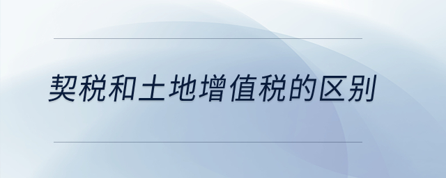契稅和土地增值稅的區(qū)別？