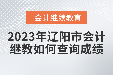 2023年遼陽市會計(jì)繼續(xù)教育如何查詢成績？
